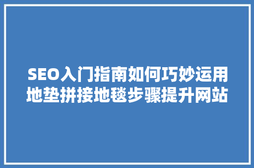 SEO入门指南如何巧妙运用地垫拼接地毯步骤提升网站排名  第1张
