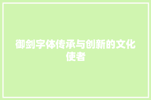 御剑字体传承与创新的文化使者