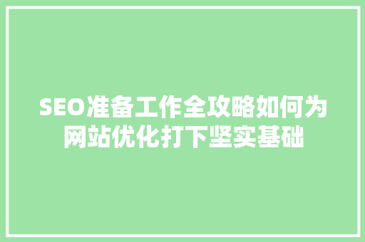 SEO准备工作全攻略如何为网站优化打下坚实基础