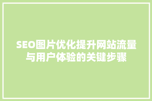 SEO图片优化提升网站流量与用户体验的关键步骤