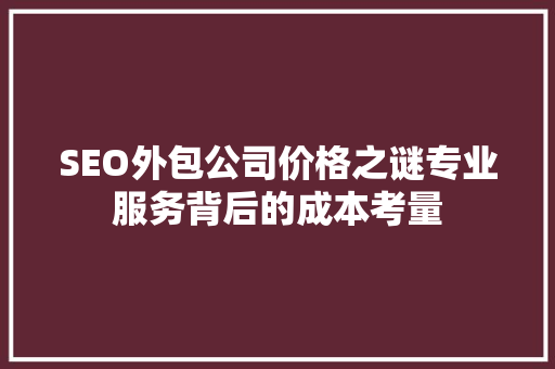 SEO外包公司价格之谜专业服务背后的成本考量  第1张