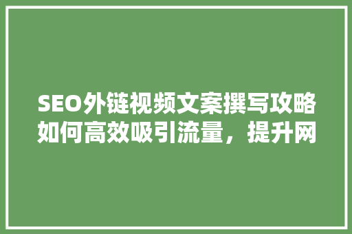 SEO外链视频文案撰写攻略如何高效吸引流量，提升网站排名