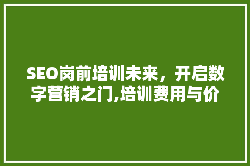 SEO岗前培训未来，开启数字营销之门,培训费用与价值  第1张