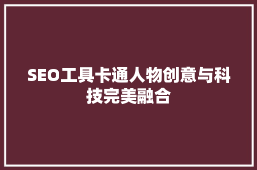SEO工具卡通人物创意与科技完美融合