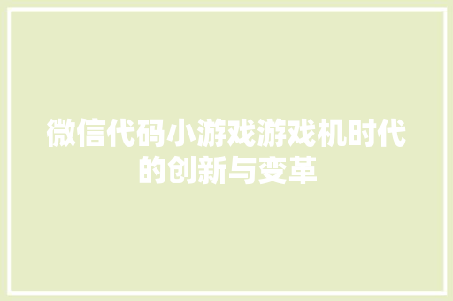 微信代码小游戏游戏机时代的创新与变革