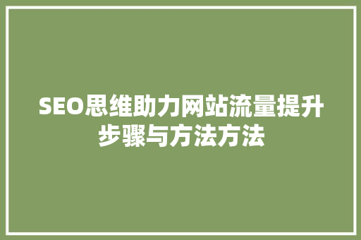 SEO思维助力网站流量提升步骤与方法方法