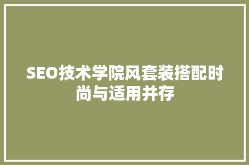 SEO技术学院风套装搭配时尚与适用并存