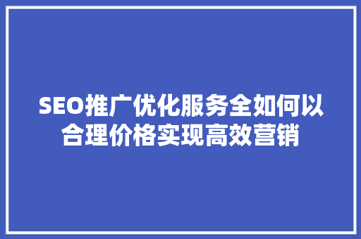 SEO推广优化服务全如何以合理价格实现高效营销