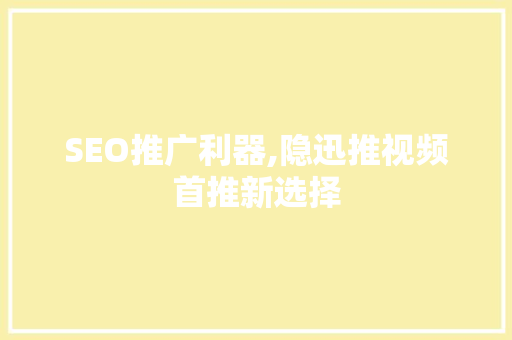 SEO推广利器,隐迅推视频首推新选择