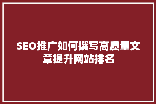 SEO推广如何撰写高质量文章提升网站排名