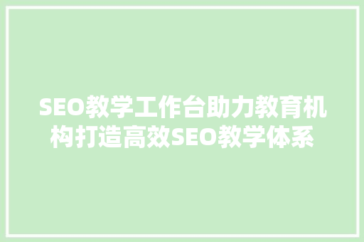 SEO教学工作台助力教育机构打造高效SEO教学体系