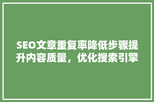 SEO文章重复率降低步骤提升内容质量，优化搜索引擎排名