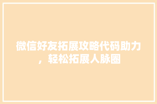 微信好友拓展攻略代码助力，轻松拓展人脉圈