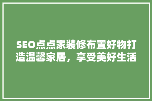 SEO点点家装修布置好物打造温馨家居，享受美好生活