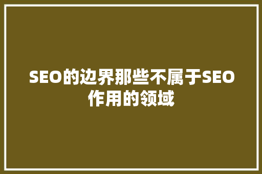 SEO的边界那些不属于SEO作用的领域