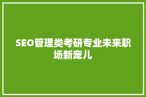 SEO管理类考研专业未来职场新宠儿