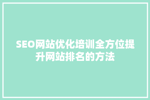 SEO网站优化培训全方位提升网站排名的方法