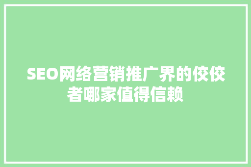 SEO网络营销推广界的佼佼者哪家值得信赖