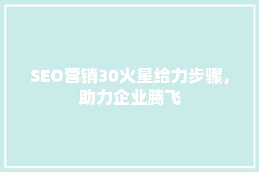SEO营销30火星给力步骤，助力企业腾飞