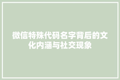 微信特殊代码名字背后的文化内涵与社交现象