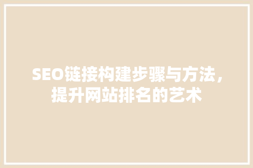 SEO链接构建步骤与方法，提升网站排名的艺术