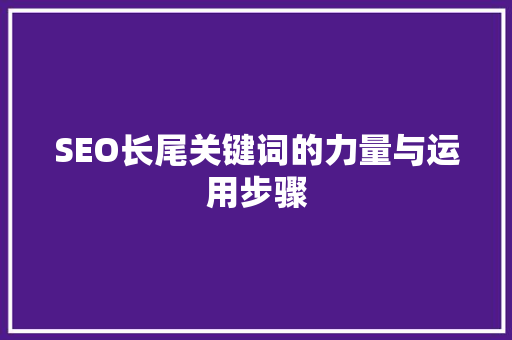 SEO长尾关键词的力量与运用步骤