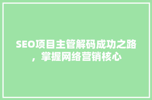 SEO项目主管解码成功之路，掌握网络营销核心