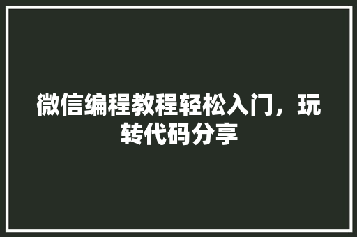 微信编程教程轻松入门，玩转代码分享