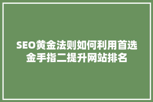 SEO黄金法则如何利用首选金手指二提升网站排名