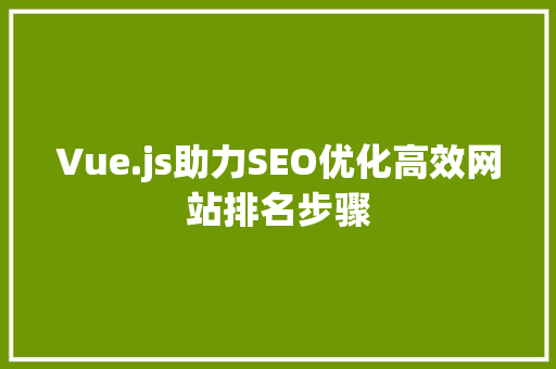 Vue.js助力SEO优化高效网站排名步骤