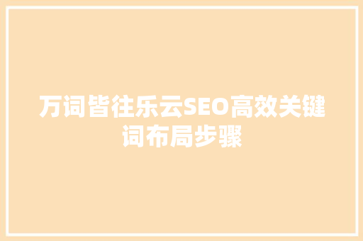 万词皆往乐云SEO高效关键词布局步骤