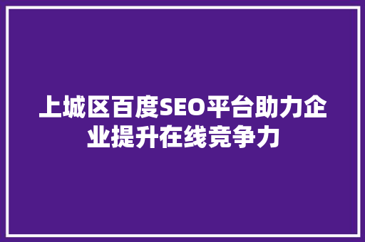 上城区百度SEO平台助力企业提升在线竞争力