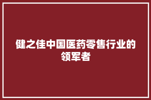 健之佳中国医药零售行业的领军者  第1张