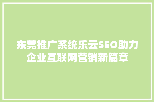 东莞推广系统乐云SEO助力企业互联网营销新篇章