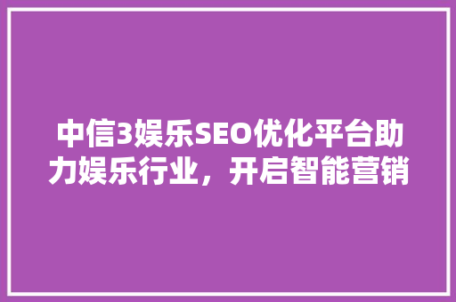 中信3娱乐SEO优化平台助力娱乐行业，开启智能营销新时代