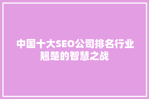中国十大SEO公司排名行业翘楚的智慧之战