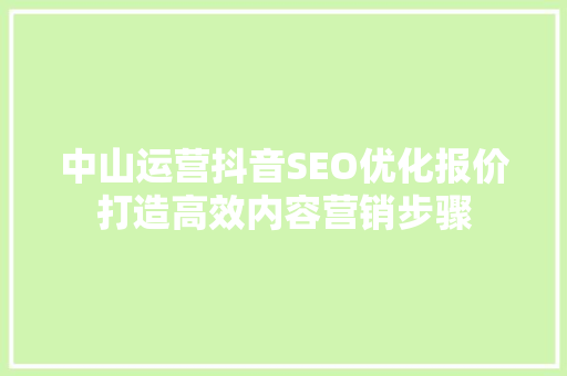中山运营抖音SEO优化报价打造高效内容营销步骤