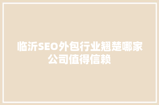临沂SEO外包行业翘楚哪家公司值得信赖