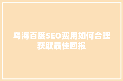 乌海百度SEO费用如何合理获取最佳回报  第1张