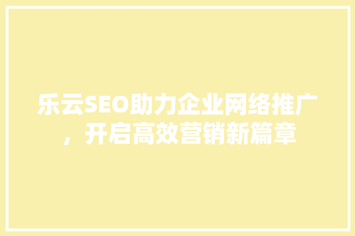 乐云SEO助力企业网络推广，开启高效营销新篇章