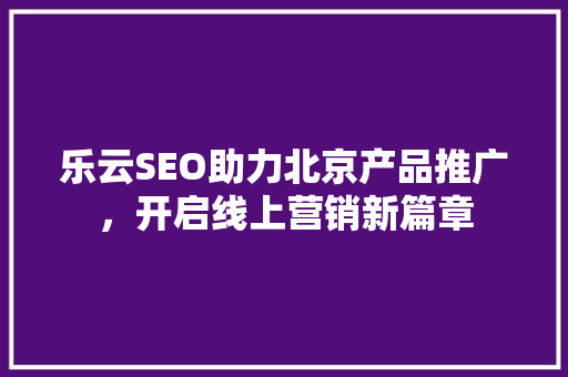 乐云SEO助力北京产品推广，开启线上营销新篇章