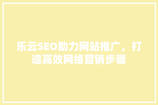 乐云SEO助力网站推广，打造高效网络营销步骤  第1张