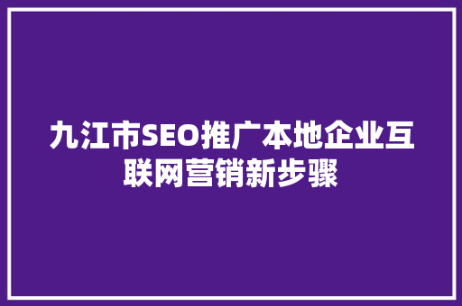 九江市SEO推广本地企业互联网营销新步骤