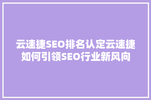 云速捷SEO排名认定云速捷如何引领SEO行业新风向
