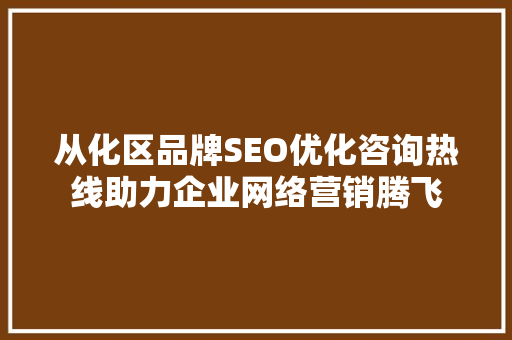从化区品牌SEO优化咨询热线助力企业网络营销腾飞