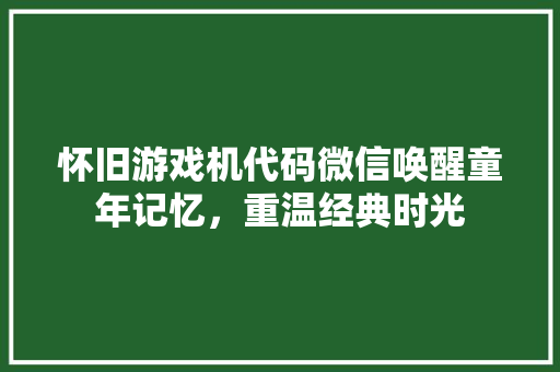 怀旧游戏机代码微信唤醒童年记忆，重温经典时光