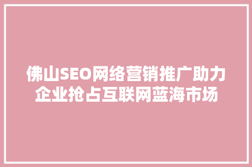 佛山SEO网络营销推广助力企业抢占互联网蓝海市场
