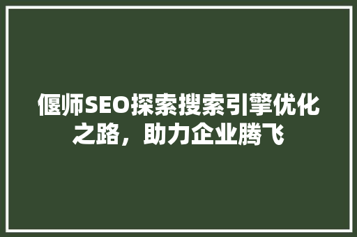 偃师SEO探索搜索引擎优化之路，助力企业腾飞
