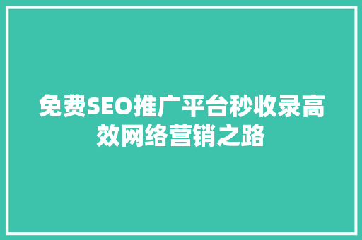 免费SEO推广平台秒收录高效网络营销之路
