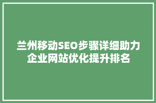 兰州移动SEO步骤详细助力企业网站优化提升排名